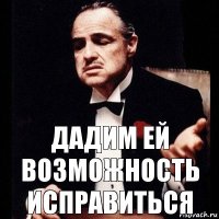 Дадим ей возможность исправиться