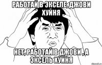 работай в экселе, джови хуйня нет, работай в джови , а эксель хуйня