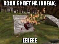 взял билет на jbreak; ееееее