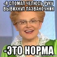 -я сломал челюсь руку вывихнул пазваночник -это норма