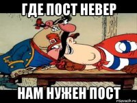 где пост невер нам нужен пост