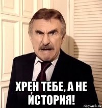  хрен тебе, а не история!