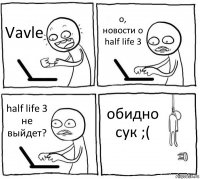 Vavle о, новости о half life 3 half life 3 не выйдет? обидно сук ;(