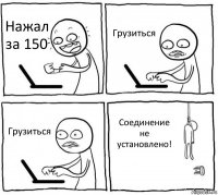 Нажал за 150 Грузиться Грузиться Соединение не установлено!