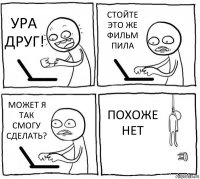 УРА ДРУГ! СТОЙТЕ ЭТО ЖЕ ФИЛЬМ ПИЛА МОЖЕТ Я ТАК СМОГУ СДЕЛАТЬ? ПОХОЖЕ НЕТ