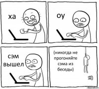 ха оу сэм вышел (никогда не прогоняйте сэма из беседы)