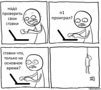 надо проверить свои ставки п1 проиграл? ставки что, только на основное время? 