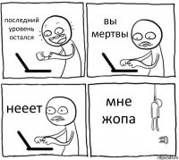 последний уровень остался вы мертвы нееет мне жопа