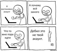 Я востановил акаунт А почему всё заного Что то мне пора идти Дебил это не твой акаунт.