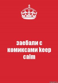 заебали с комиксами keep calm