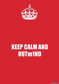 KEEP CALM AND 0UTm1ND