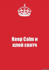 Keep Calm и
клей скотч