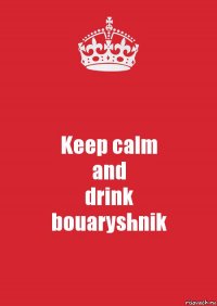 Keep calm
and
drink
bouaryshnik