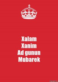 Xalam
Xanim
Ad gunun
Mubarek