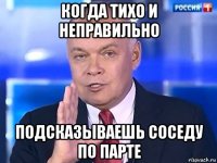 когда тихо и неправильно подсказываешь соседу по парте