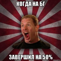 когда на бг завершил на 50%