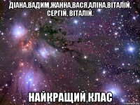 діана,вадим,жанна,вася,аліна,віталій, сергій, віталій. найкращий клас