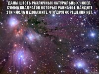 даны шесть различных натуральных чисел, сумма квадратов которых равна 104. найдите эти числа и докажите, что других решений нет. 