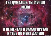 ты думаешь ты лучше меня и не мечтая я самая крутая и тебе до меня далеко