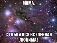 мама, с тобой вся вселенная любима!