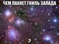 чем пахнет гниль запада ?