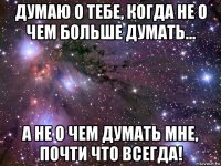 думаю о тебе, когда не о чем больше думать... а не о чем думать мне, почти что всегда!