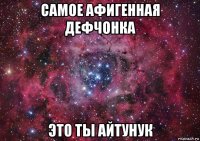 самое афигенная дефчонка это ты айтунук