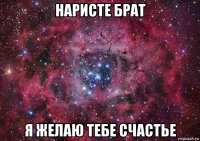 наристе брат я желаю тебе счастье