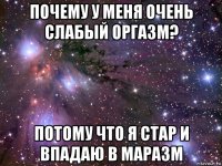 почему у меня очень слабый оргазм? потому что я стар и впадаю в маразм