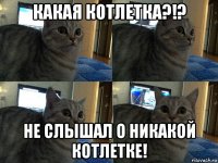 какая котлетка?!? не слышал о никакой котлетке!