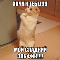 хочу к тебе!!!!! мой сладкий эльфик!!!!