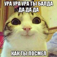 ура ура ура ты балда да да да как ты посмел