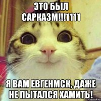 это был сарказм!!!1111 я вам евгенмск, даже не пытался хамить!