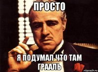 просто я подумал что там грааль