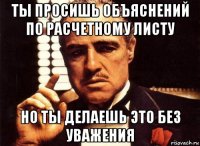 ты просишь объяснений по расчетному листу но ты делаешь это без уважения