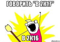 говорить "в 2к17" в 2к16