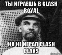 ты играешь в clash royal но не играл clash clans