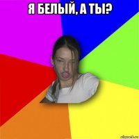 я белый, а ты? 