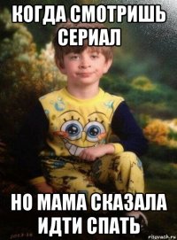 когда смотришь сериал но мама сказала идти спать