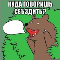 куда говоришь сеъздить? 