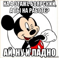 на 4 этаже боярский, а ты на работе? ай, ну и ладно