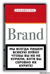 Мы всегда пишем всякую хуйну чтобы вы их не курили, хотя вы серовно их курите!