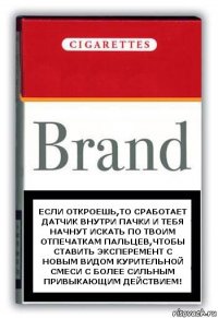 ЕСЛИ ОТКРОЕШЬ,ТО СРАБОТАЕТ ДАТЧИК ВНУТРИ ПАЧКИ И ТЕБЯ НАЧНУТ ИСКАТЬ ПО ТВОИМ ОТПЕЧАТКАМ ПАЛЬЦЕВ,ЧТОБЫ СТАВИТЬ ЭКСПЕРЕМЕНТ С НОВЫМ ВИДОМ КУРИТЕЛЬНОЙ СМЕСИ С БОЛЕЕ СИЛЬНЫМ ПРИВЫКАЮЩИМ ДЕЙСТВИЕМ!