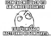 если ты смеёшься что ажь живот лопаится то почему бы и настрению не бомбануть