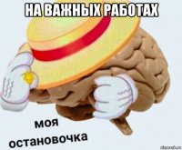 на важных работах 