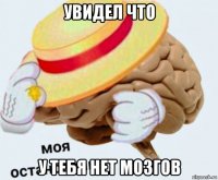 увидел что у тебя нет мозгов