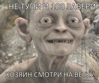 ХОЗЯИН СМОТРИ НА ВЕТКУ НЕ ТУПИ И 100 ЗАБЕРИ