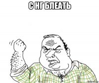 с нг блеать 