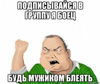 подписывайся в группу я боец будь мужиком блеять