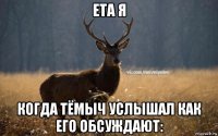 ета я когда тёмыч услышал как его обсуждают: